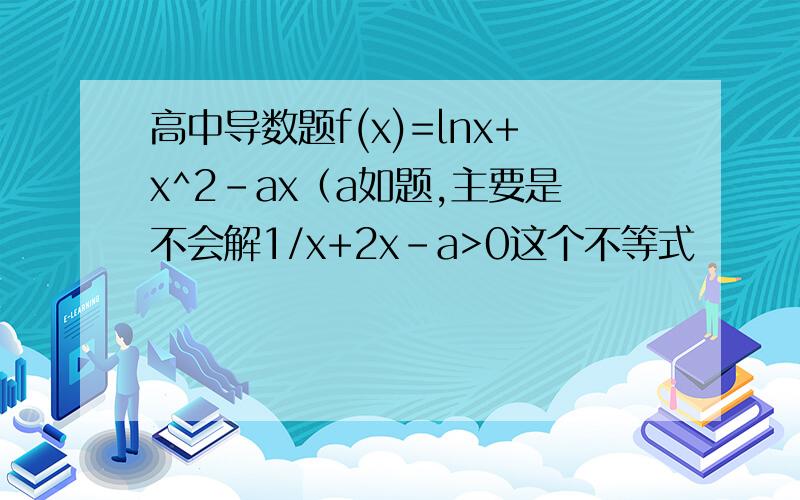 高中导数题f(x)=lnx+x^2-ax（a如题,主要是不会解1/x+2x-a>0这个不等式