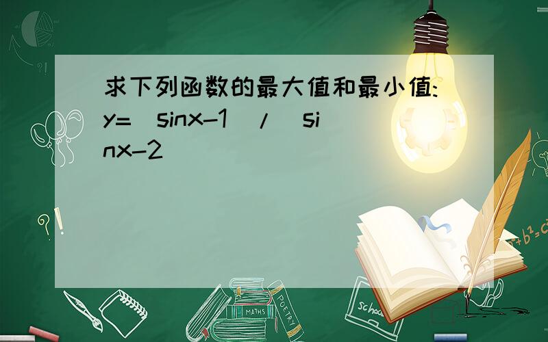求下列函数的最大值和最小值:y=(sinx-1)/(sinx-2)