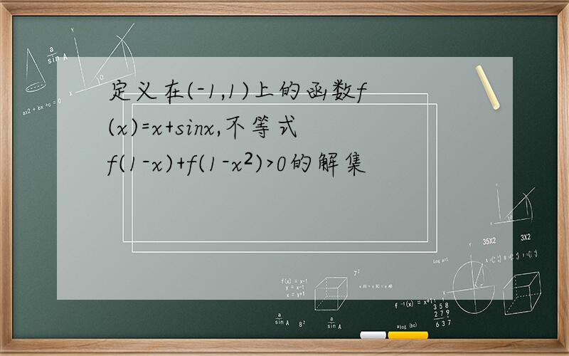 定义在(-1,1)上的函数f(x)=x+sinx,不等式f(1-x)+f(1-x²)>0的解集
