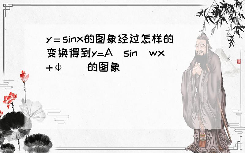 y＝sinx的图象经过怎样的变换得到y=A[sin(wx+φ)]的图象