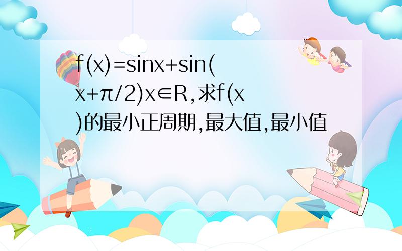 f(x)=sinx+sin(x+π/2)x∈R,求f(x)的最小正周期,最大值,最小值