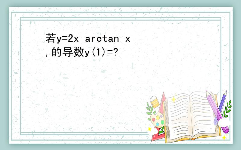 若y=2x arctan x,的导数y(1)=?
