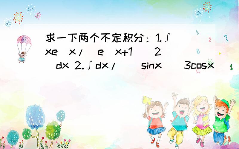 求一下两个不定积分：1.∫[xe^x/(e^x+1)^2]dx 2.∫dx/[(sinx)^3cosx]
