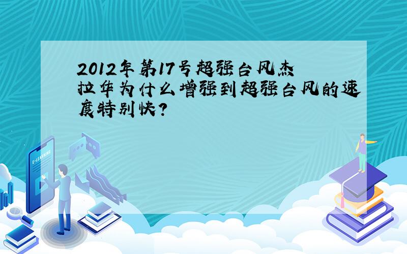 2012年第17号超强台风杰拉华为什么增强到超强台风的速度特别快?