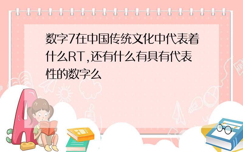 数字7在中国传统文化中代表着什么RT,还有什么有具有代表性的数字么