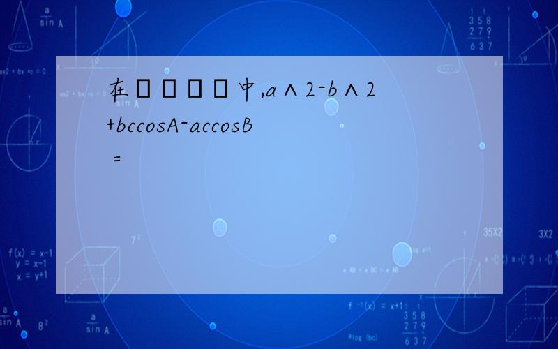 在ΔΑΒС中,a∧2-b∧2+bccosA-accosB＝