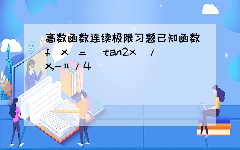 高数函数连续极限习题已知函数f(x)= (tan2x)/x,-π/4