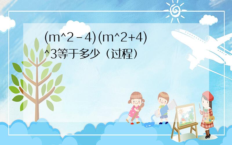 (m^2-4)(m^2+4)^3等于多少（过程）