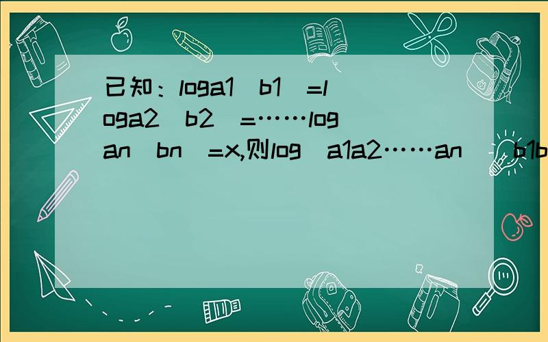 已知：loga1(b1)=loga2(b2)=……logan(bn)=x,则log(a1a2……an)(b1b2……bn)=