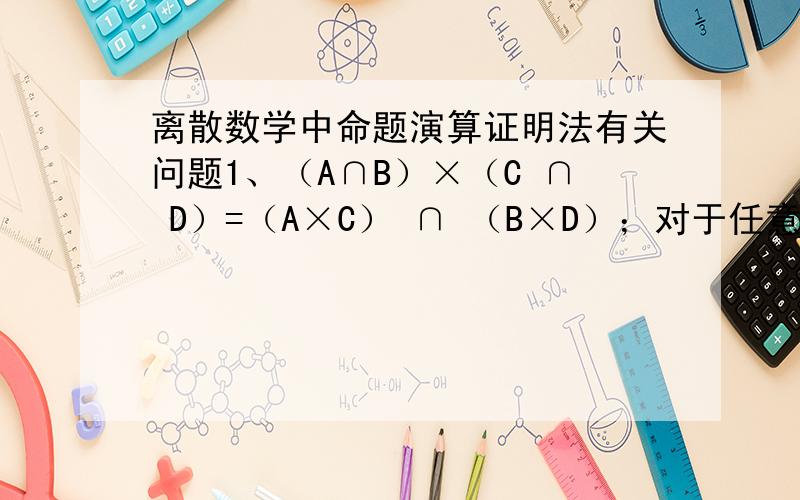 离散数学中命题演算证明法有关问题1、（A∩B）×（C ∩ D）=（A×C） ∩ （B×D）；对于任意的,∈（A∩B）×（C ∩ D）x∈ A∩B Λ y∈C∩Dx∈A Λ x∈B Λ y∈C Λ y∈D∈（A×C） Λ ∈（B×D）∈（A×C）