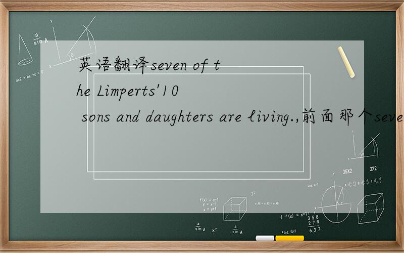 英语翻译seven of the Limperts'10 sons and daughters are living.,前面那个seven算什么意思呢.还有这句话是什么意思.