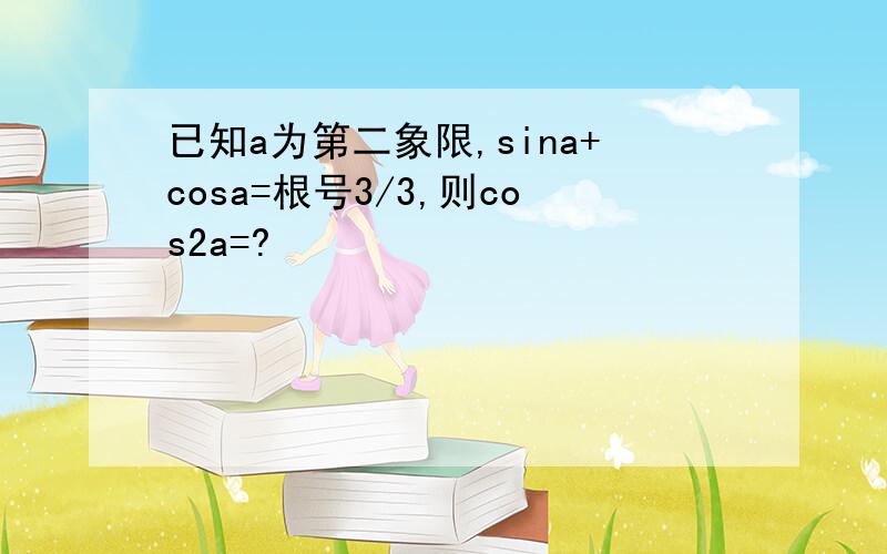 已知a为第二象限,sina+cosa=根号3/3,则cos2a=?