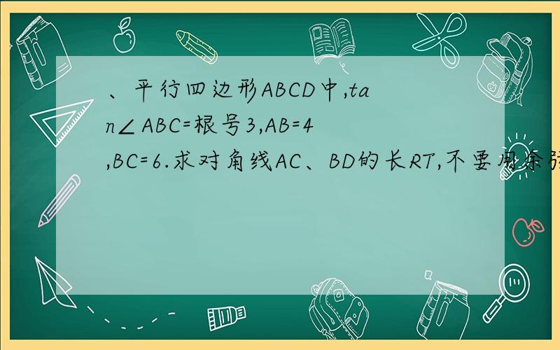 、平行四边形ABCD中,tan∠ABC=根号3,AB=4,BC=6.求对角线AC、BD的长RT,不要用余弦定理