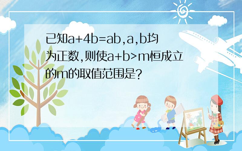 已知a+4b=ab,a,b均为正数,则使a+b>m恒成立的m的取值范围是?