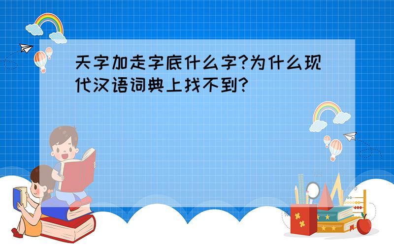 天字加走字底什么字?为什么现代汉语词典上找不到?