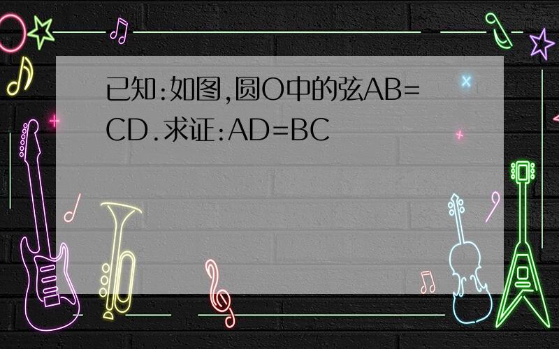 已知:如图,圆O中的弦AB=CD.求证:AD=BC