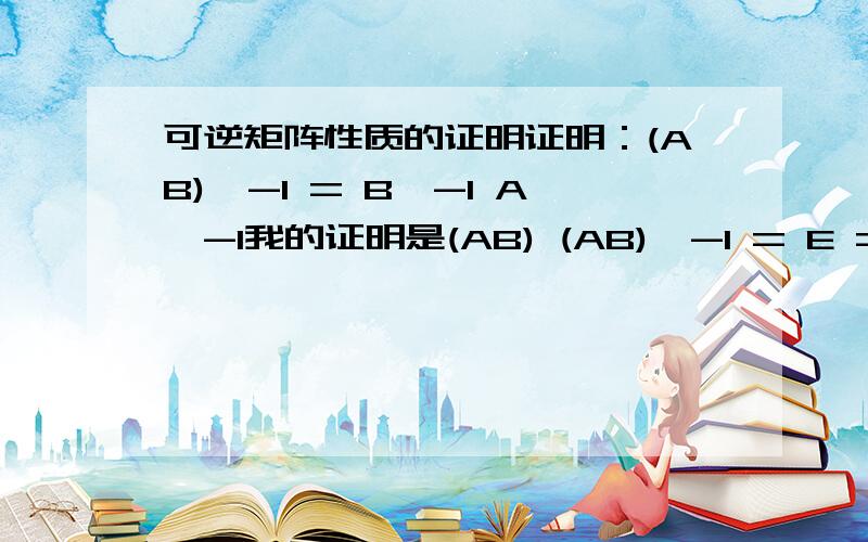 可逆矩阵性质的证明证明：(AB)^-1 = B^-1 A^-1我的证明是(AB) (AB)^-1 = E => A[B(AB)^-1] = AA^-1=> B(AB)^-1 = A^-1=> B(AB)^-1 = EA^-1=> B(AB)^-1 = BB^-1 A^-1=> (AB)^-1 = B^-1 A^-1我的疑问是为什么不能是：(AB) (AB)^-1 = E => A[