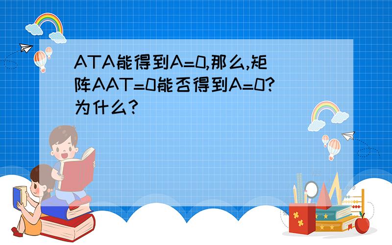 ATA能得到A=0,那么,矩阵AAT=0能否得到A=0?为什么?