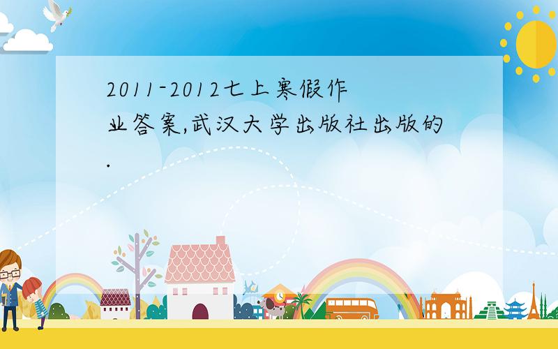 2011-2012七上寒假作业答案,武汉大学出版社出版的.