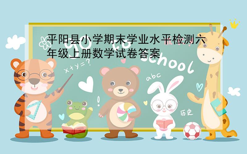平阳县小学期末学业水平检测六年级上册数学试卷答案