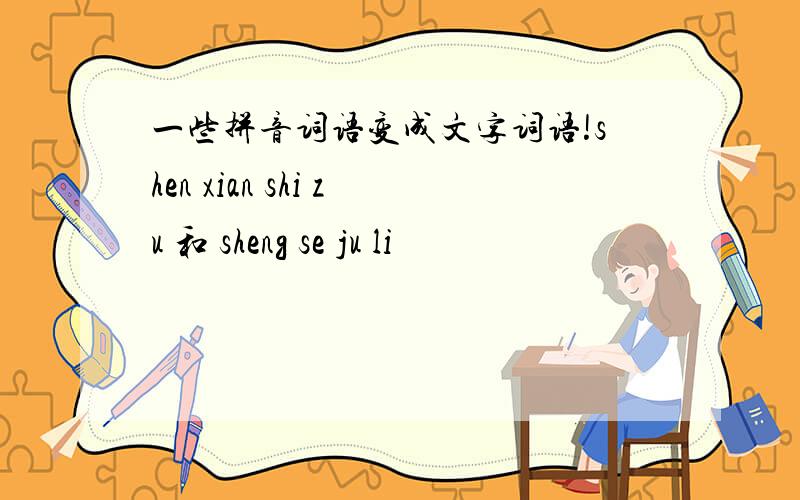 一些拼音词语变成文字词语!shen xian shi zu 和 sheng se ju li
