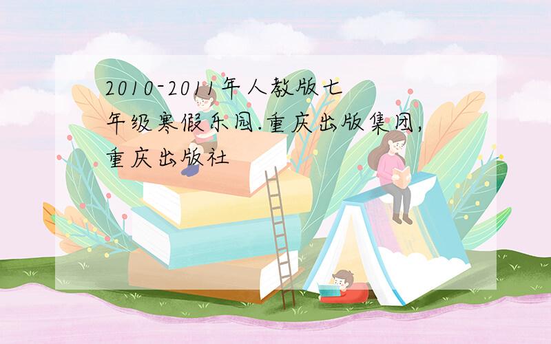 2010-2011年人教版七年级寒假乐园.重庆出版集团,重庆出版社