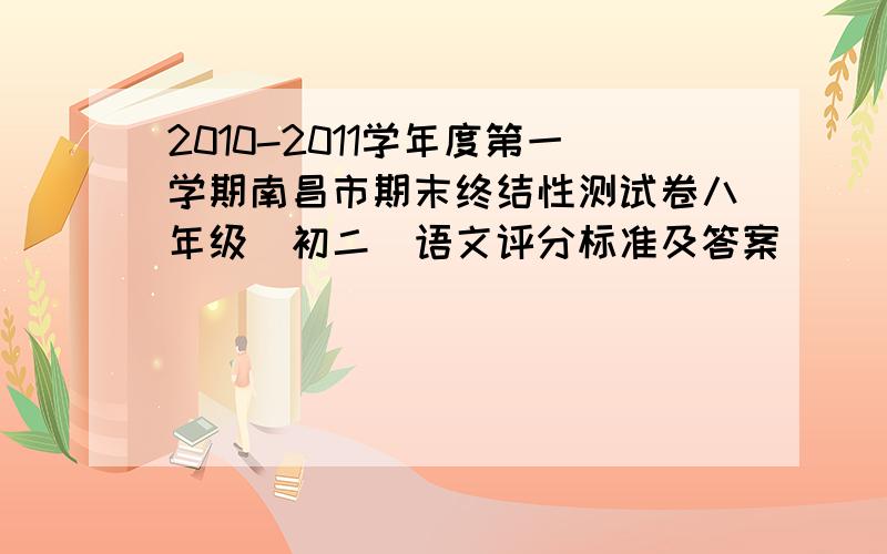 2010-2011学年度第一学期南昌市期末终结性测试卷八年级(初二)语文评分标准及答案