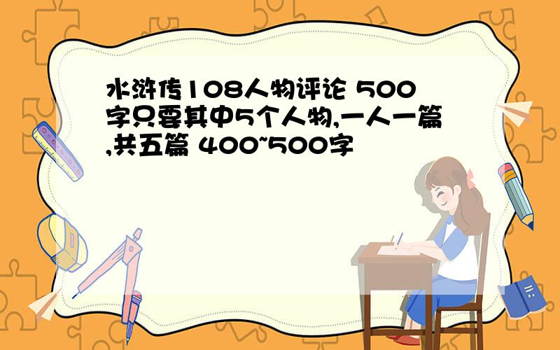 水浒传108人物评论 500字只要其中5个人物,一人一篇,共五篇 400~500字