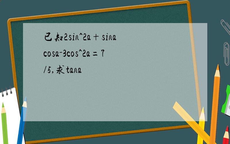 已知2sin^2a+sinacosa-3cos^2a=7/5,求tana
