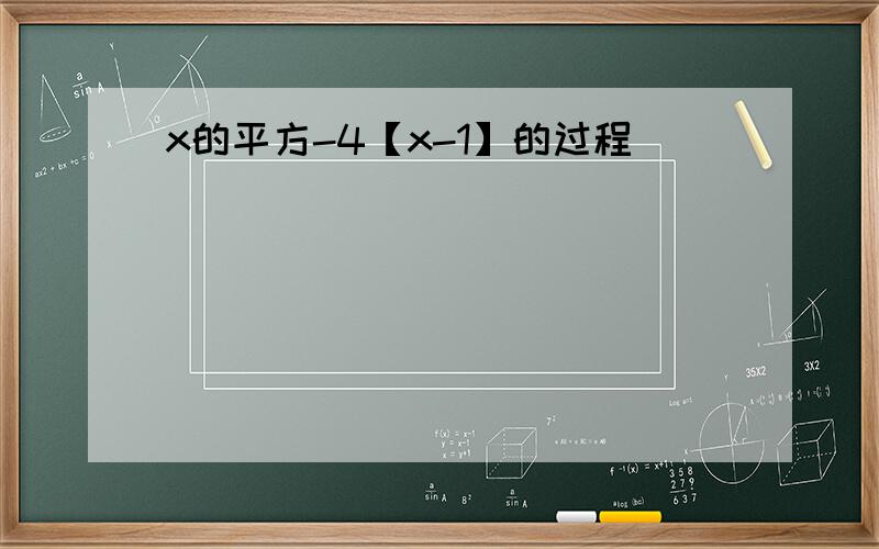 x的平方-4【x-1】的过程
