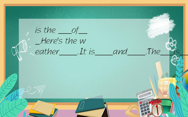 is the ___of___.Here's the weather____.It is____and____.The___is____degrees.