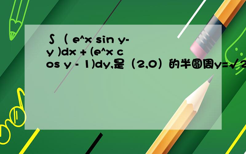 ∫（ e^x sin y- y )dx + (e^x cos y - 1)dy,是（2,0）的半圆周y=√2x-x^2麻烦您了