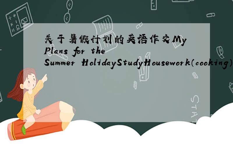 关于暑假计划的英语作文My Plans for the Summer HolidayStudyHousework（cooking）（washing）(...)Travel（the GreatWall）（the Summer Palace）