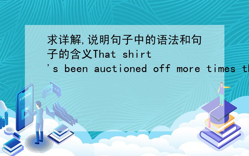 求详解,说明句子中的语法和句子的含义That shirt's been auctioned off more times than is actually feasible.