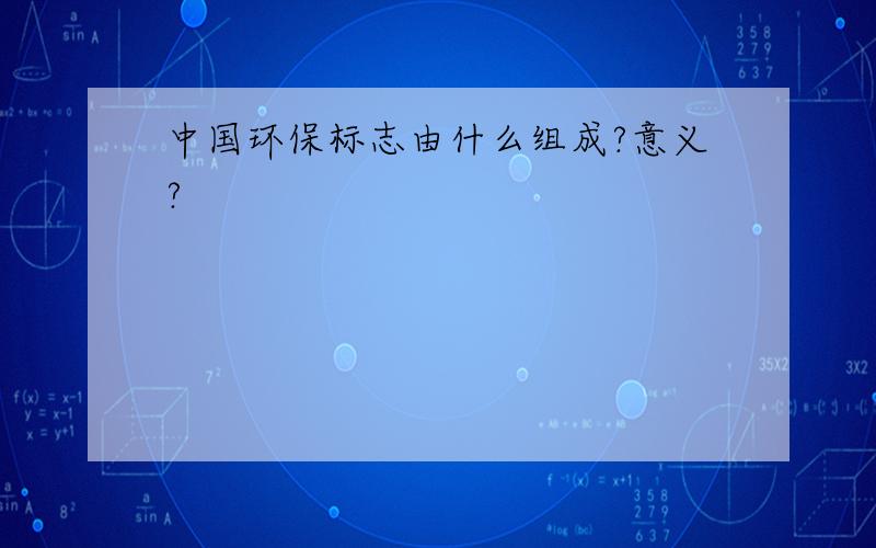 中国环保标志由什么组成?意义?