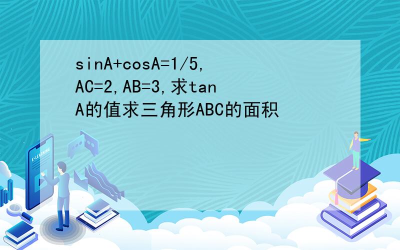 sinA+cosA=1/5,AC=2,AB=3,求tanA的值求三角形ABC的面积