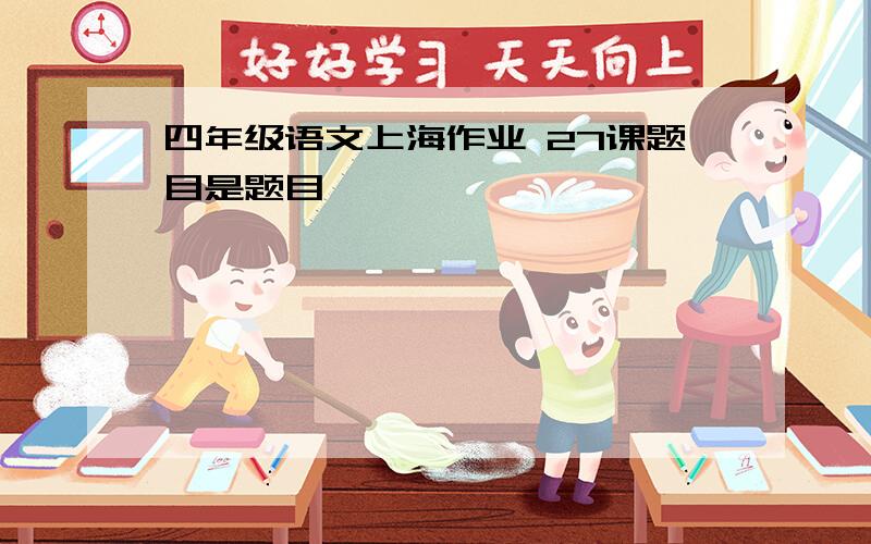 四年级语文上海作业 27课题目是题目