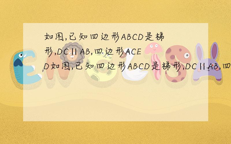 如图,已知四边形ABCD是梯形,DC∥AB,四边形ACED如图,已知四边形ABCD是梯形,DC∥AB,四边形ACED是平行四边形,延长DC交BE与点G,延长EC交AB于点H.（1）求证：CE=HC；（2）若CG=3,求BH的长.