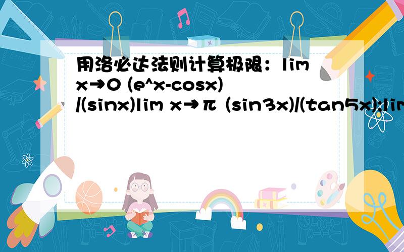 用洛必达法则计算极限：limx→0 (e^x-cosx)/(sinx)lim x→π (sin3x)/(tan5x);lim x→0 (e^x+e^[-x]-2)/(1-cosx) ;lim x→0 [x(e^x+1)-2(e^x-1)]/x^3 ;lim x→π/2 (Insinx)/(π-2x)^2