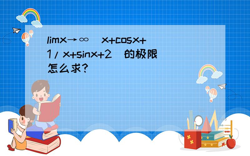 limx→∞（x+cosx+1/x+sinx+2）的极限怎么求?