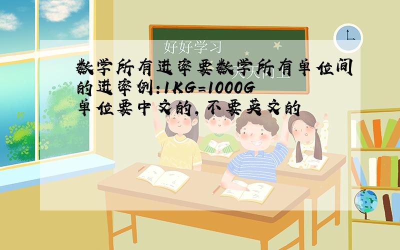 数学所有进率要数学所有单位间的进率例:1KG=1000G单位要中文的,不要英文的