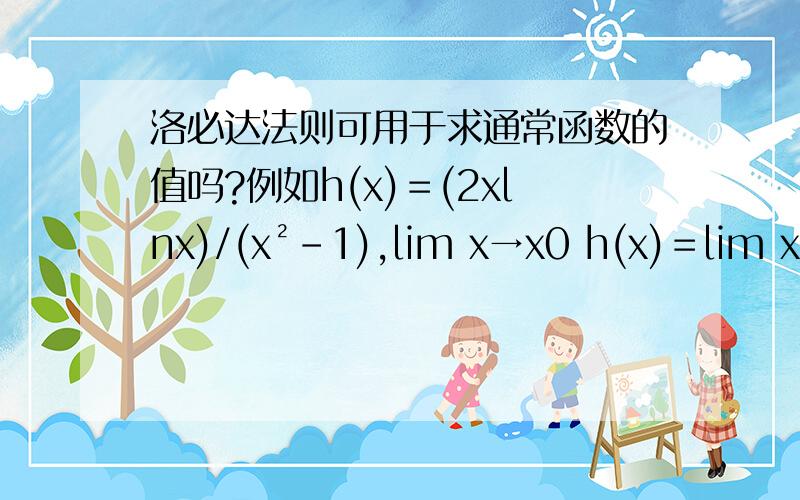 洛必达法则可用于求通常函数的值吗?例如h(x)＝(2xlnx)/(x²-1),lim x→x0 h(x)＝lim x→x0 (2lnx+2)/2x＝1/x0