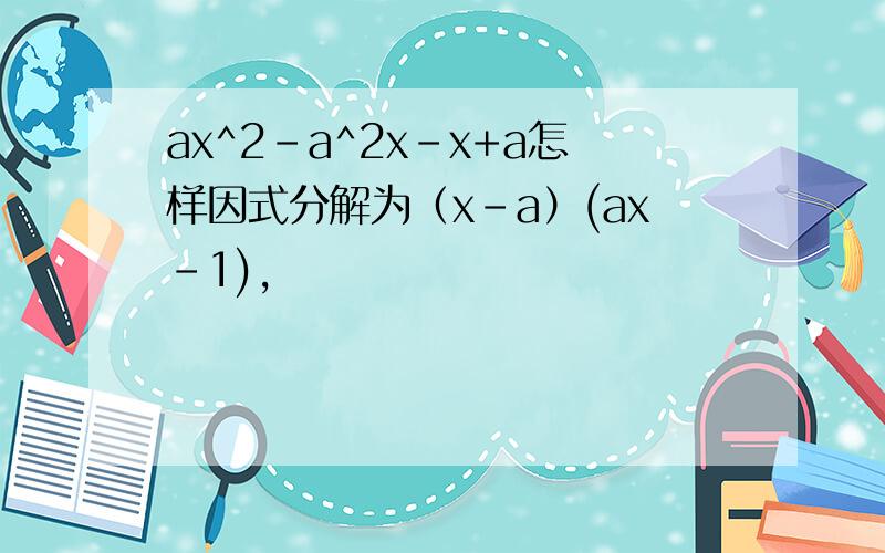 ax^2-a^2x-x+a怎样因式分解为（x-a）(ax-1),