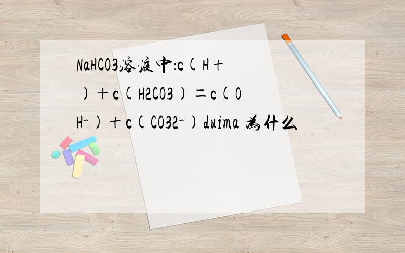 NaHCO3溶液中：c(H+)＋c(H2CO3)＝c(OH－)＋c(CO32－)duima 为什么