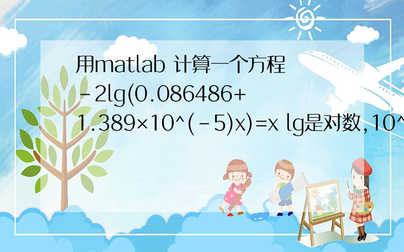 用matlab 计算一个方程-2lg(0.086486+1.389×10^(-5)x)=x lg是对数,10^(-5)为10的负5次方,请计算x的大小,