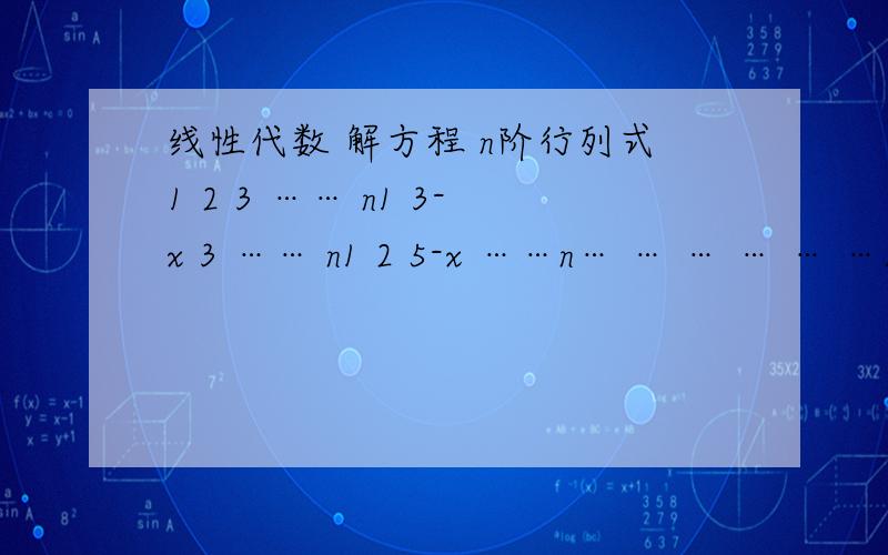 线性代数 解方程 n阶行列式1 2 3 …… n1 3-x 3 …… n1 2 5-x ……n… … … … … …1 2 3 … … 2n-1-x等于0