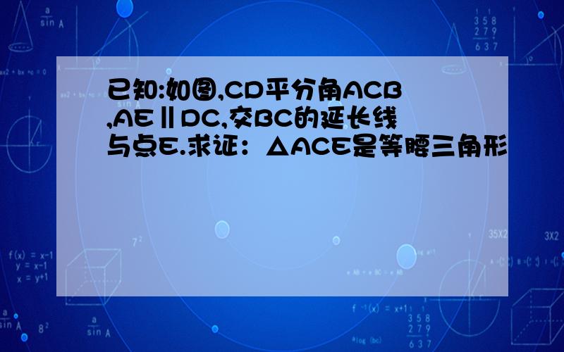已知:如图,CD平分角ACB,AE‖DC,交BC的延长线与点E.求证：△ACE是等腰三角形