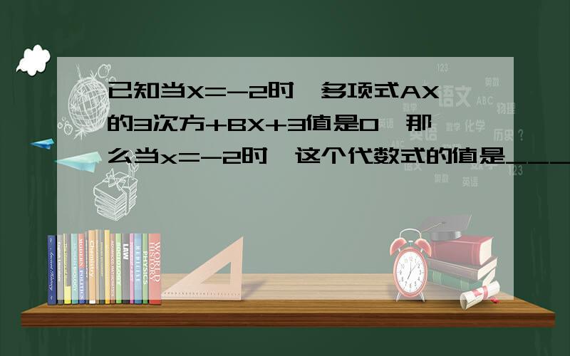已知当X=-2时,多项式AX的3次方+BX+3值是0,那么当x=-2时,这个代数式的值是______快好的给分!题目错了，是这样的已知当X=-2时,多项式A乘以X的3次方+BX+3值是0,那么当x=-2时,这个代数式的值是______快