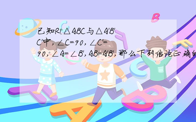 已知Rt△ABC与△A'B'C'中,∠C=90,∠C'=90,∠A=∠B',AB=A'B',那么下列结论正确的是( )A.AC=A'C' B.BC=B'C' C.AC=B'C' D.以上答案都不对.原因是?