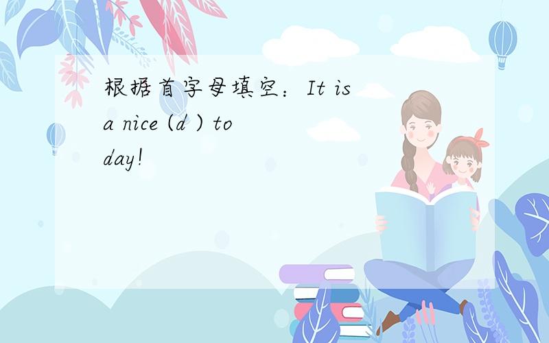 根据首字母填空：It is a nice (d ) today!